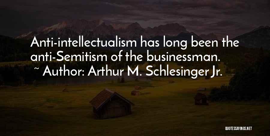 Arthur M. Schlesinger Jr. Quotes: Anti-intellectualism Has Long Been The Anti-semitism Of The Businessman.