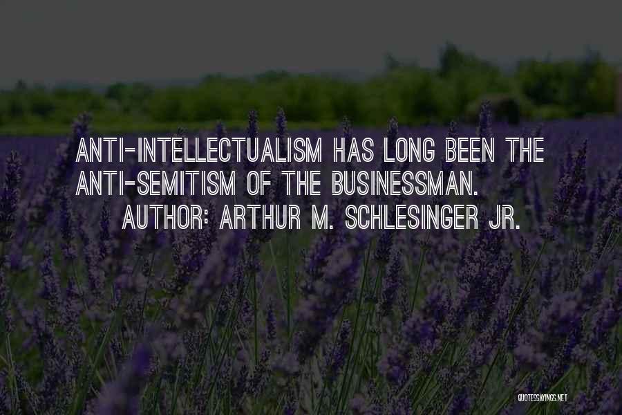 Arthur M. Schlesinger Jr. Quotes: Anti-intellectualism Has Long Been The Anti-semitism Of The Businessman.