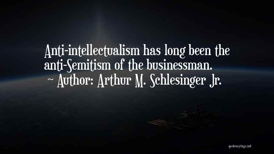Arthur M. Schlesinger Jr. Quotes: Anti-intellectualism Has Long Been The Anti-semitism Of The Businessman.