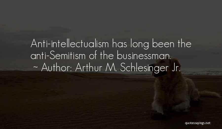 Arthur M. Schlesinger Jr. Quotes: Anti-intellectualism Has Long Been The Anti-semitism Of The Businessman.