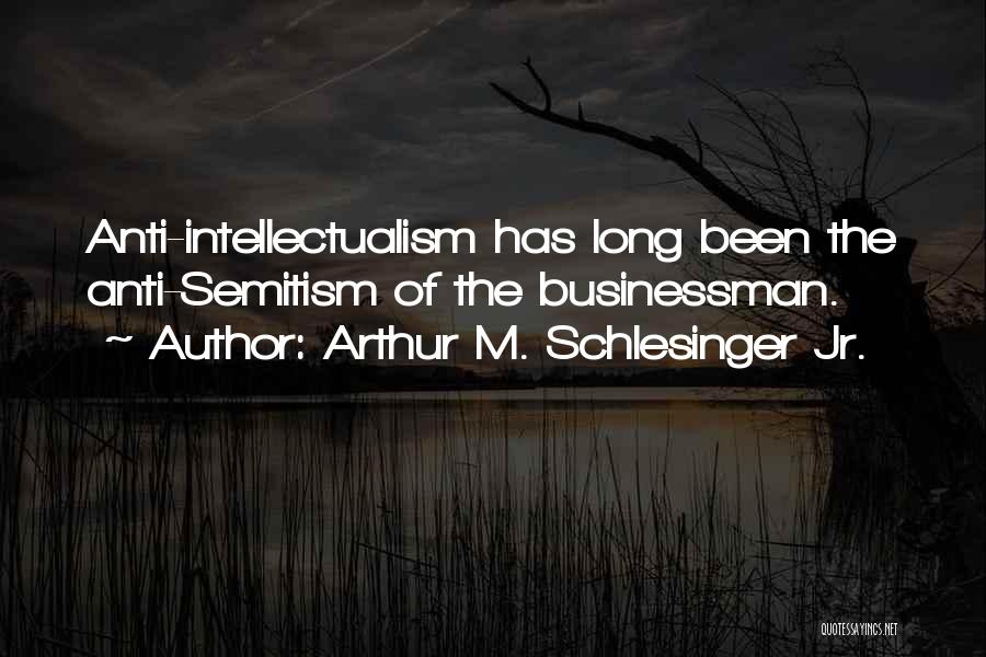 Arthur M. Schlesinger Jr. Quotes: Anti-intellectualism Has Long Been The Anti-semitism Of The Businessman.