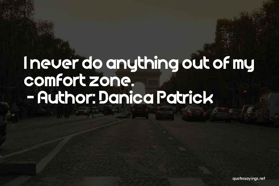 Danica Patrick Quotes: I Never Do Anything Out Of My Comfort Zone.