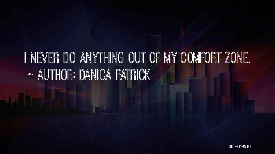 Danica Patrick Quotes: I Never Do Anything Out Of My Comfort Zone.