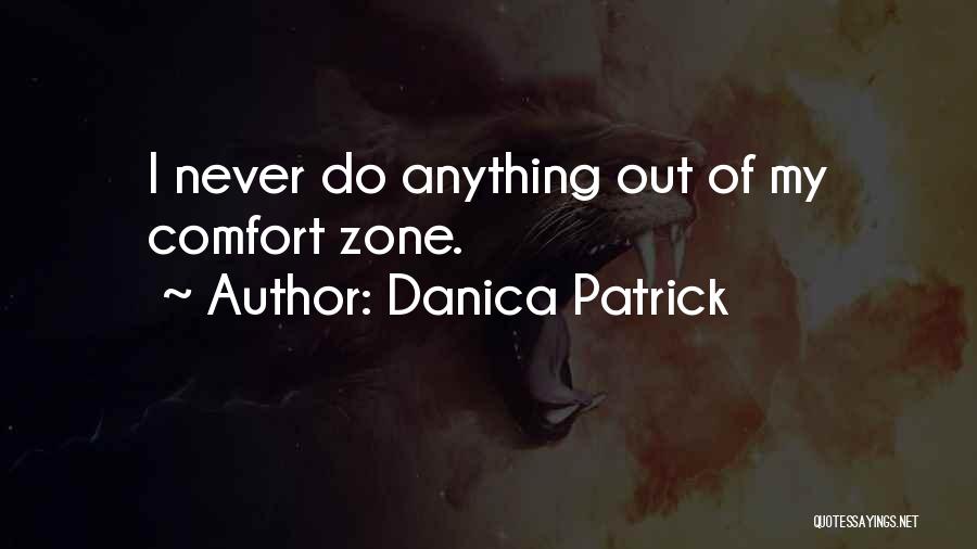 Danica Patrick Quotes: I Never Do Anything Out Of My Comfort Zone.