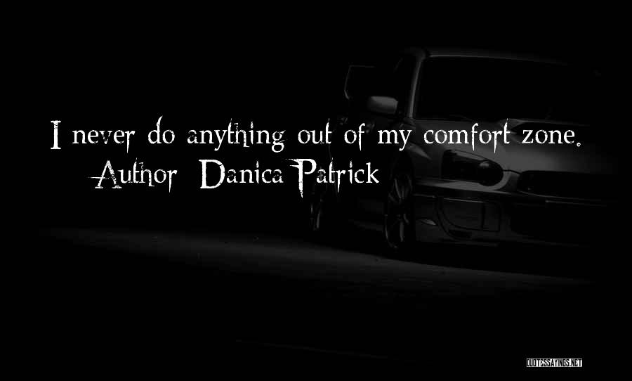 Danica Patrick Quotes: I Never Do Anything Out Of My Comfort Zone.