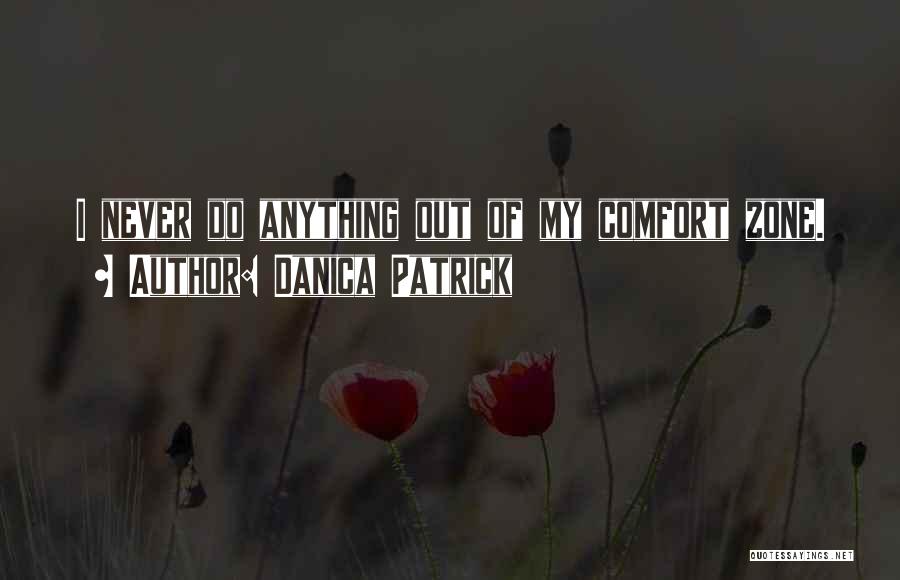 Danica Patrick Quotes: I Never Do Anything Out Of My Comfort Zone.