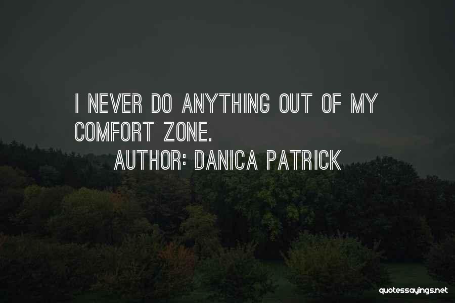 Danica Patrick Quotes: I Never Do Anything Out Of My Comfort Zone.