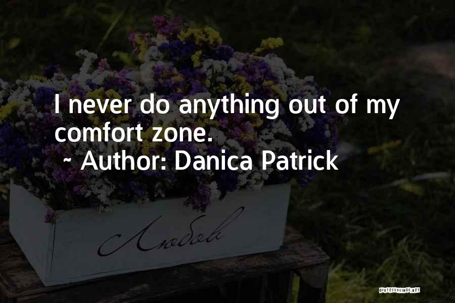 Danica Patrick Quotes: I Never Do Anything Out Of My Comfort Zone.