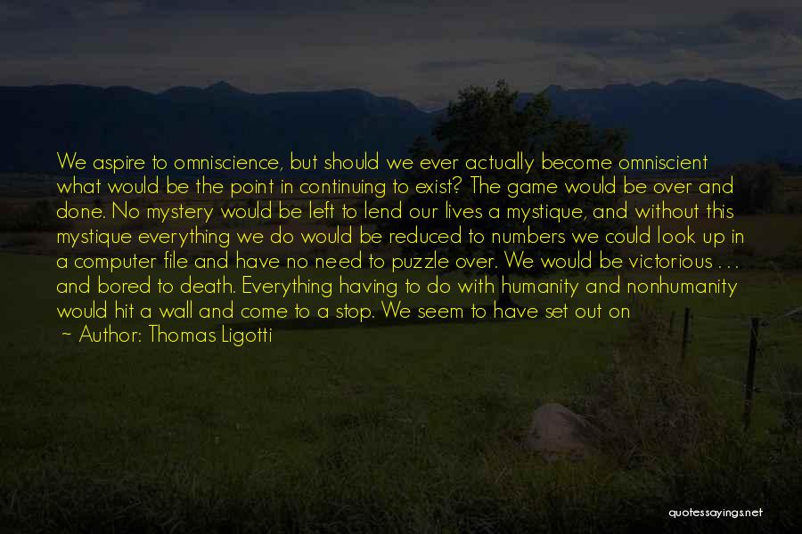 Thomas Ligotti Quotes: We Aspire To Omniscience, But Should We Ever Actually Become Omniscient What Would Be The Point In Continuing To Exist?