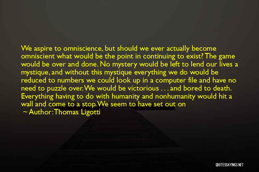 Thomas Ligotti Quotes: We Aspire To Omniscience, But Should We Ever Actually Become Omniscient What Would Be The Point In Continuing To Exist?