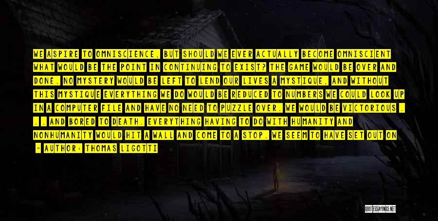 Thomas Ligotti Quotes: We Aspire To Omniscience, But Should We Ever Actually Become Omniscient What Would Be The Point In Continuing To Exist?