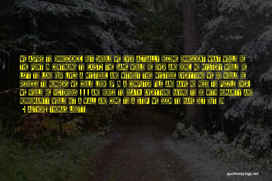 Thomas Ligotti Quotes: We Aspire To Omniscience, But Should We Ever Actually Become Omniscient What Would Be The Point In Continuing To Exist?