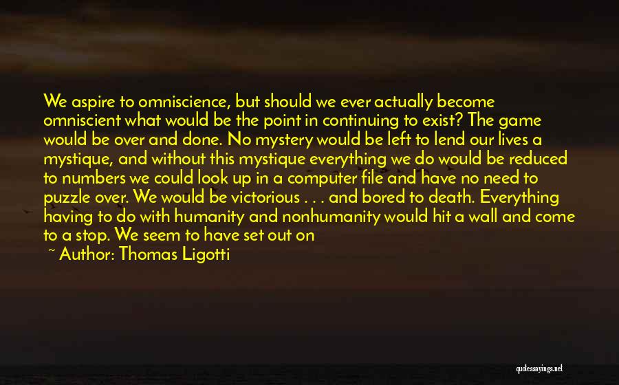 Thomas Ligotti Quotes: We Aspire To Omniscience, But Should We Ever Actually Become Omniscient What Would Be The Point In Continuing To Exist?