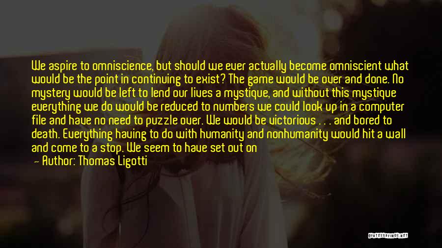 Thomas Ligotti Quotes: We Aspire To Omniscience, But Should We Ever Actually Become Omniscient What Would Be The Point In Continuing To Exist?