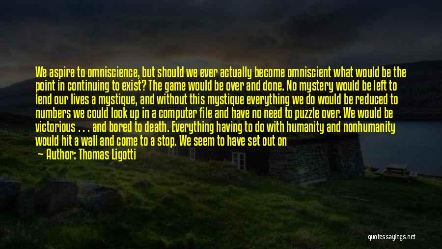 Thomas Ligotti Quotes: We Aspire To Omniscience, But Should We Ever Actually Become Omniscient What Would Be The Point In Continuing To Exist?