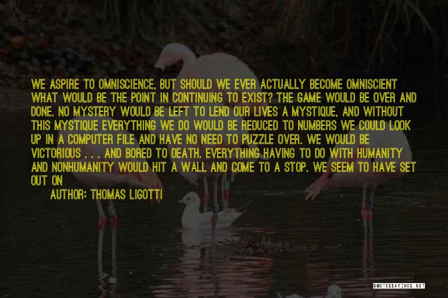 Thomas Ligotti Quotes: We Aspire To Omniscience, But Should We Ever Actually Become Omniscient What Would Be The Point In Continuing To Exist?