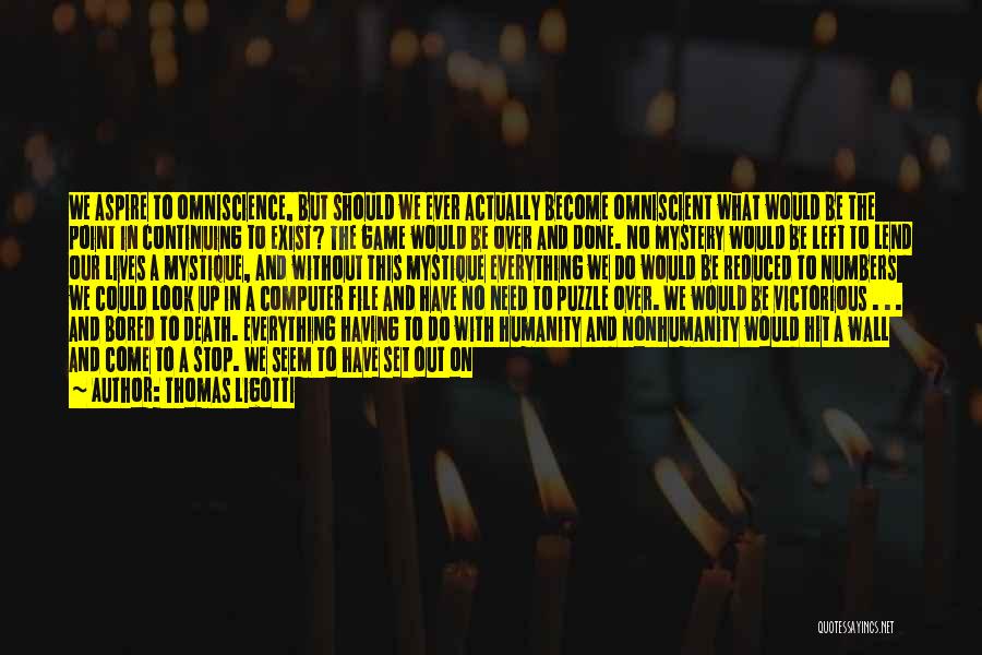 Thomas Ligotti Quotes: We Aspire To Omniscience, But Should We Ever Actually Become Omniscient What Would Be The Point In Continuing To Exist?