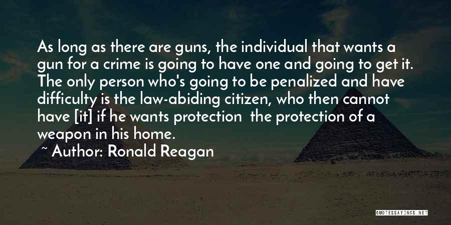 Ronald Reagan Quotes: As Long As There Are Guns, The Individual That Wants A Gun For A Crime Is Going To Have One