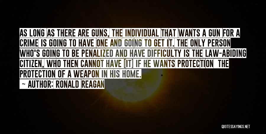 Ronald Reagan Quotes: As Long As There Are Guns, The Individual That Wants A Gun For A Crime Is Going To Have One