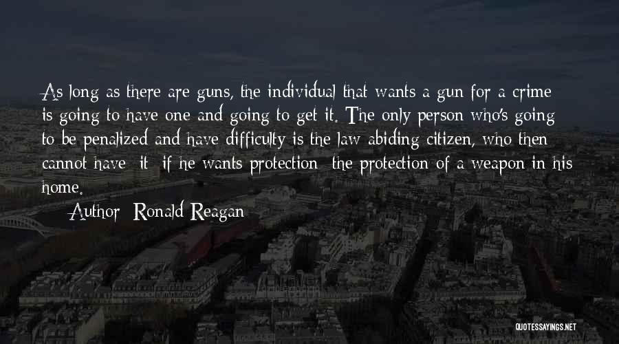 Ronald Reagan Quotes: As Long As There Are Guns, The Individual That Wants A Gun For A Crime Is Going To Have One