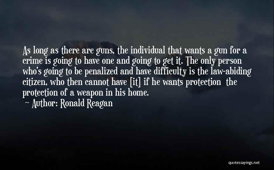 Ronald Reagan Quotes: As Long As There Are Guns, The Individual That Wants A Gun For A Crime Is Going To Have One
