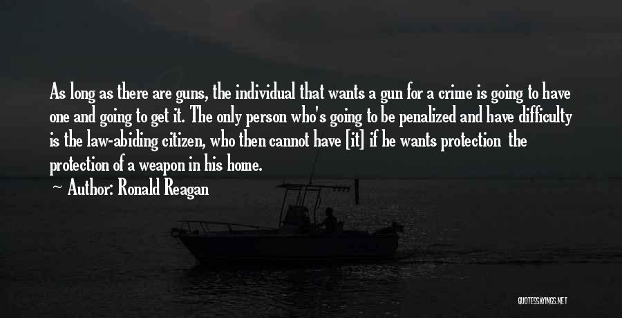 Ronald Reagan Quotes: As Long As There Are Guns, The Individual That Wants A Gun For A Crime Is Going To Have One