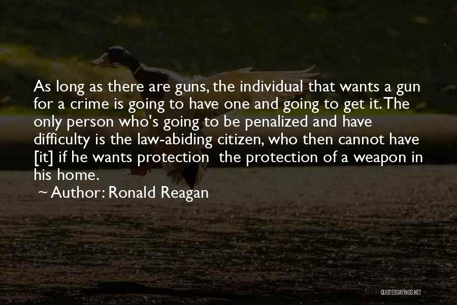 Ronald Reagan Quotes: As Long As There Are Guns, The Individual That Wants A Gun For A Crime Is Going To Have One