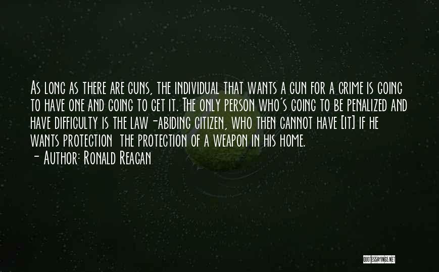 Ronald Reagan Quotes: As Long As There Are Guns, The Individual That Wants A Gun For A Crime Is Going To Have One