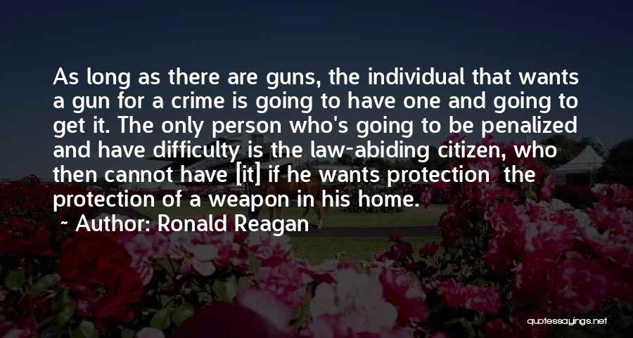 Ronald Reagan Quotes: As Long As There Are Guns, The Individual That Wants A Gun For A Crime Is Going To Have One