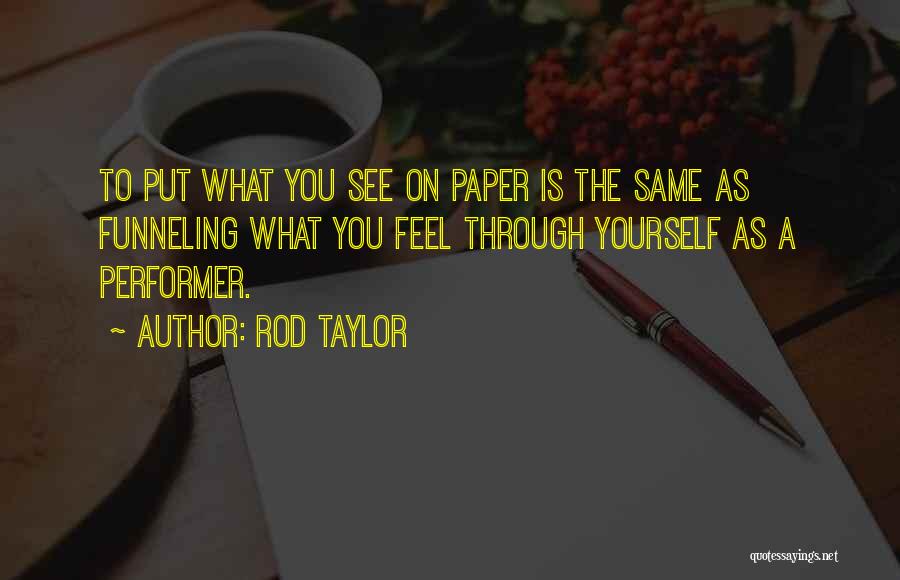 Rod Taylor Quotes: To Put What You See On Paper Is The Same As Funneling What You Feel Through Yourself As A Performer.