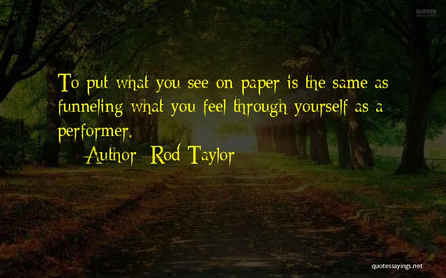 Rod Taylor Quotes: To Put What You See On Paper Is The Same As Funneling What You Feel Through Yourself As A Performer.