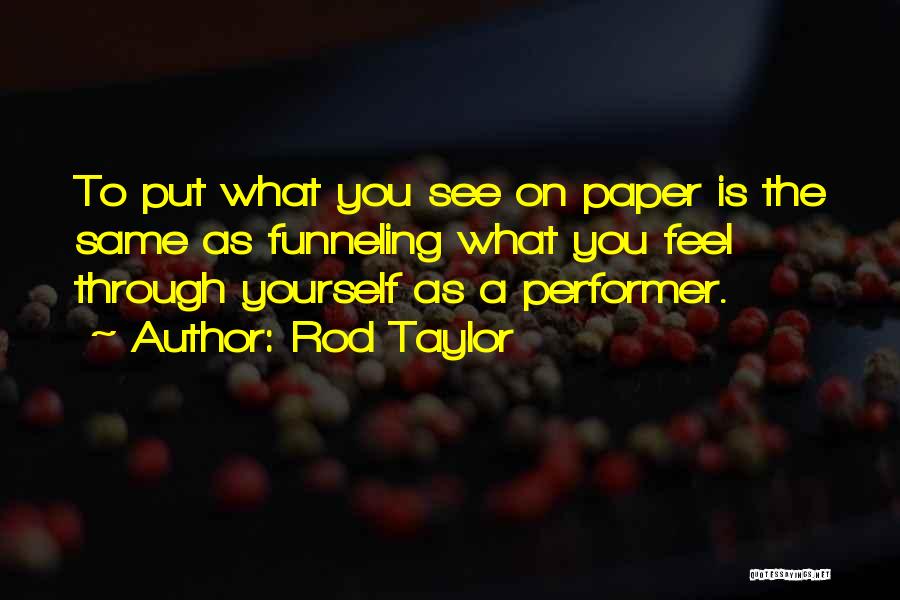 Rod Taylor Quotes: To Put What You See On Paper Is The Same As Funneling What You Feel Through Yourself As A Performer.