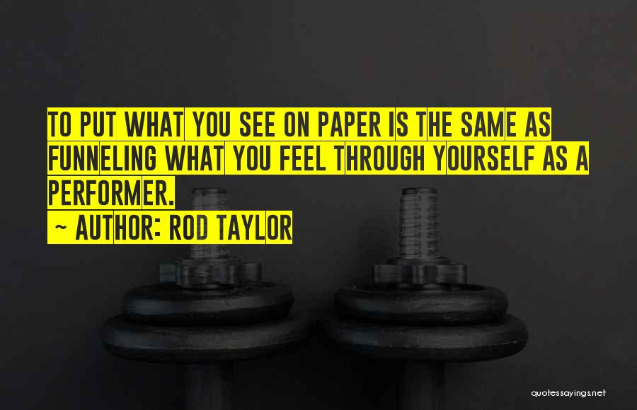 Rod Taylor Quotes: To Put What You See On Paper Is The Same As Funneling What You Feel Through Yourself As A Performer.