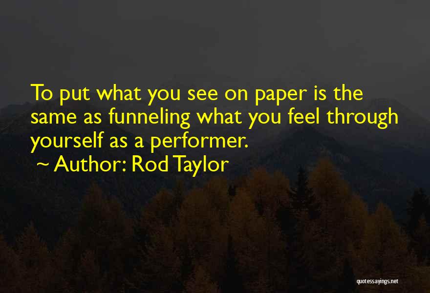 Rod Taylor Quotes: To Put What You See On Paper Is The Same As Funneling What You Feel Through Yourself As A Performer.