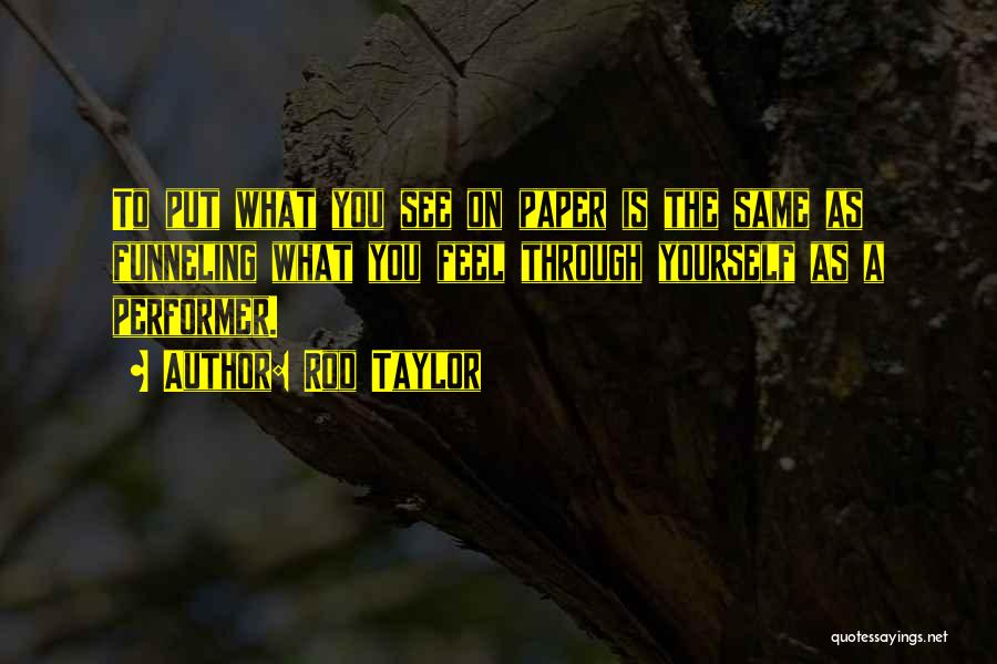 Rod Taylor Quotes: To Put What You See On Paper Is The Same As Funneling What You Feel Through Yourself As A Performer.