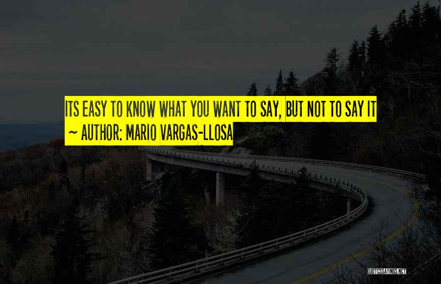 Mario Vargas-Llosa Quotes: Its Easy To Know What You Want To Say, But Not To Say It