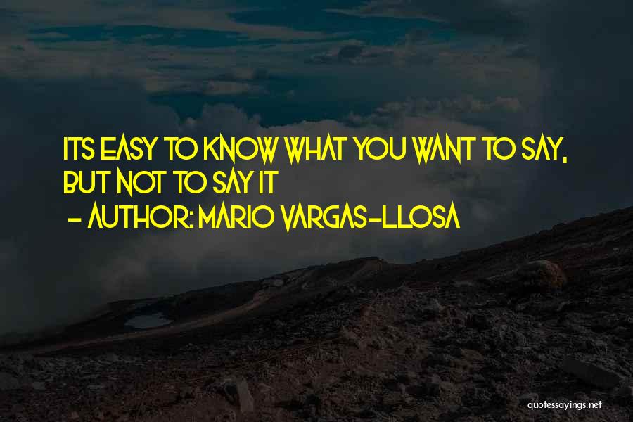 Mario Vargas-Llosa Quotes: Its Easy To Know What You Want To Say, But Not To Say It