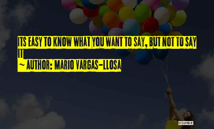 Mario Vargas-Llosa Quotes: Its Easy To Know What You Want To Say, But Not To Say It