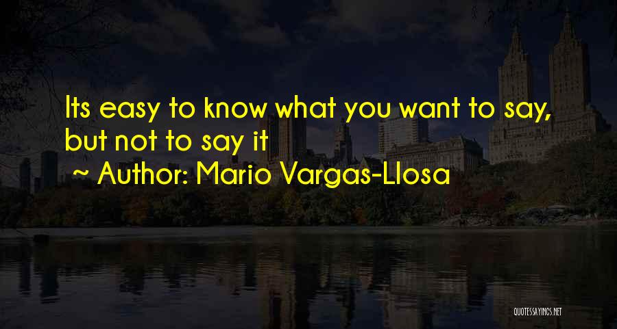 Mario Vargas-Llosa Quotes: Its Easy To Know What You Want To Say, But Not To Say It