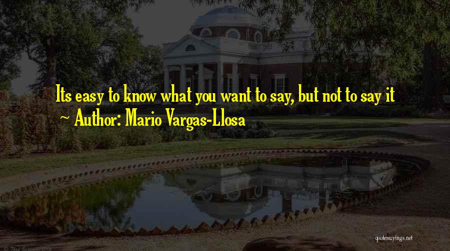 Mario Vargas-Llosa Quotes: Its Easy To Know What You Want To Say, But Not To Say It