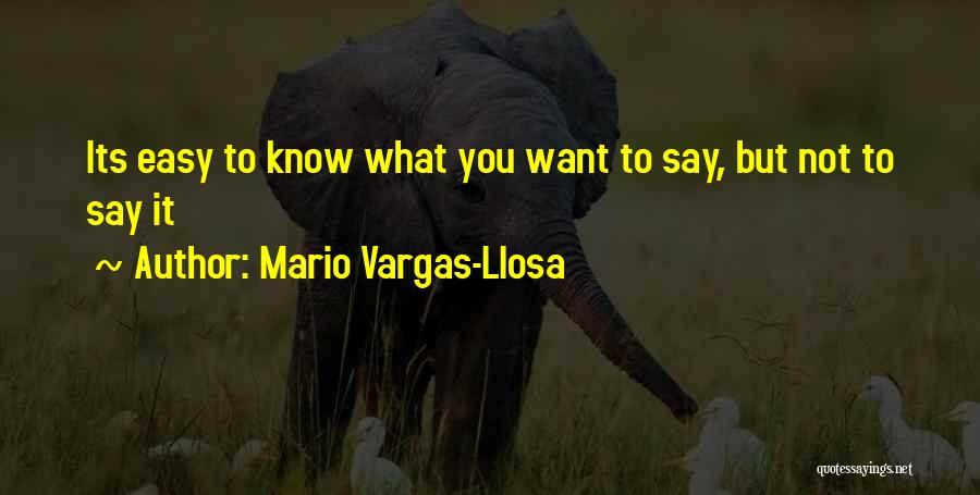 Mario Vargas-Llosa Quotes: Its Easy To Know What You Want To Say, But Not To Say It