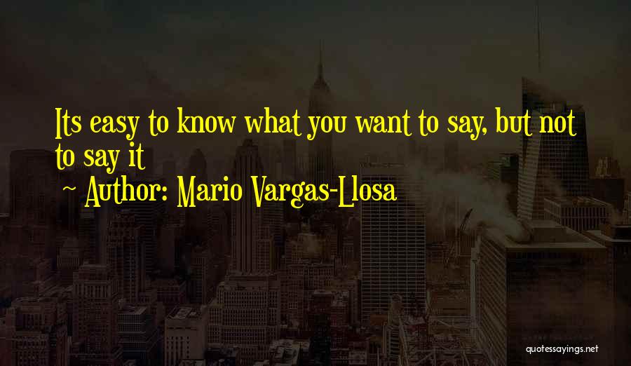 Mario Vargas-Llosa Quotes: Its Easy To Know What You Want To Say, But Not To Say It