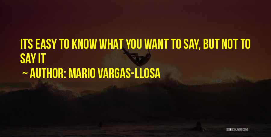 Mario Vargas-Llosa Quotes: Its Easy To Know What You Want To Say, But Not To Say It