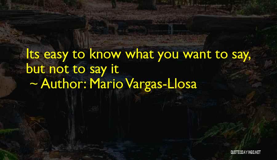 Mario Vargas-Llosa Quotes: Its Easy To Know What You Want To Say, But Not To Say It