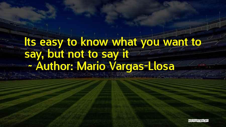 Mario Vargas-Llosa Quotes: Its Easy To Know What You Want To Say, But Not To Say It