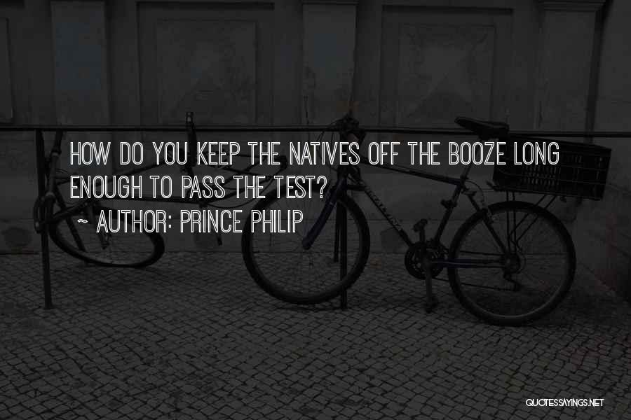 Prince Philip Quotes: How Do You Keep The Natives Off The Booze Long Enough To Pass The Test?