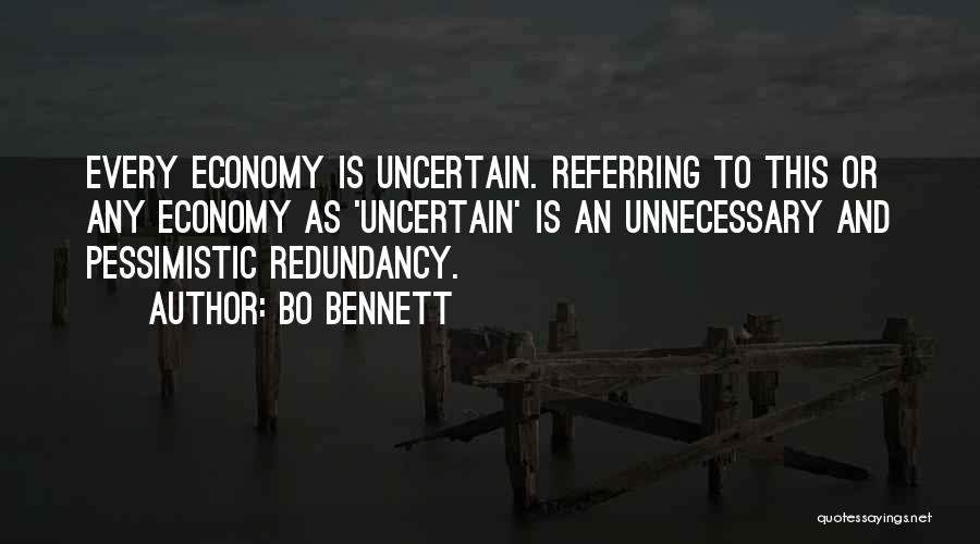 Bo Bennett Quotes: Every Economy Is Uncertain. Referring To This Or Any Economy As 'uncertain' Is An Unnecessary And Pessimistic Redundancy.