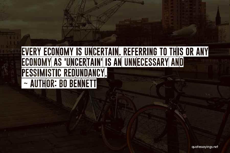 Bo Bennett Quotes: Every Economy Is Uncertain. Referring To This Or Any Economy As 'uncertain' Is An Unnecessary And Pessimistic Redundancy.