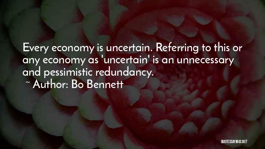 Bo Bennett Quotes: Every Economy Is Uncertain. Referring To This Or Any Economy As 'uncertain' Is An Unnecessary And Pessimistic Redundancy.