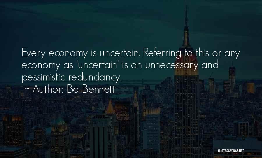 Bo Bennett Quotes: Every Economy Is Uncertain. Referring To This Or Any Economy As 'uncertain' Is An Unnecessary And Pessimistic Redundancy.